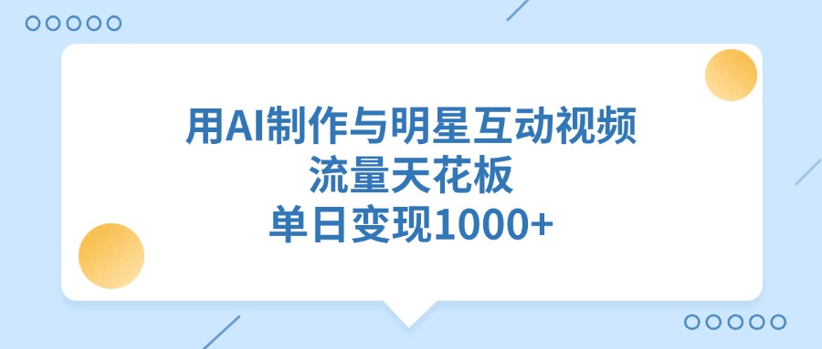 用AI制作，与明星互动视频，流量天花板，单日变现1000+-副业之家