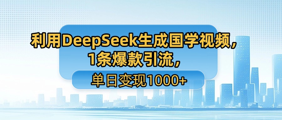 利用DeepSeek生成国学视频，1条爆款引流，单日变现1000+-副业之家