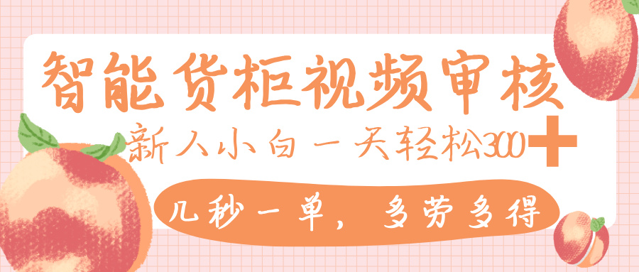 智能货柜视频审核，几秒一单，多劳多得，新人小白一天轻松 300+，零门槛-副业之家