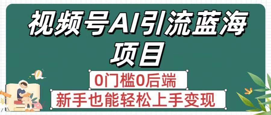疯传！视频号AI引流蓝海项目，0门槛0后端，新手也能轻松上手变现-副业之家