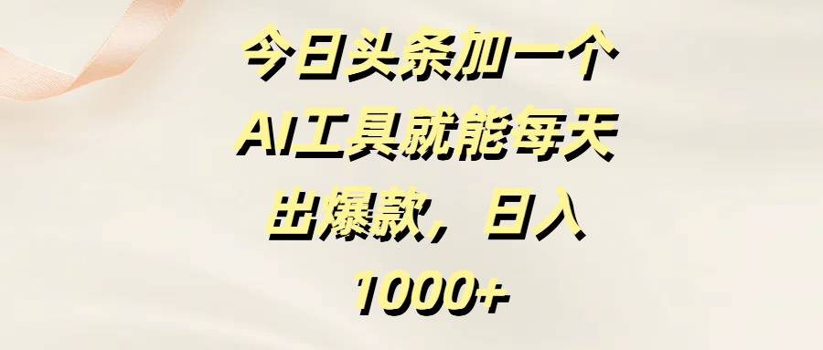今日头条加一个AI工具，就能每天出爆款，日入1000+-副业之家
