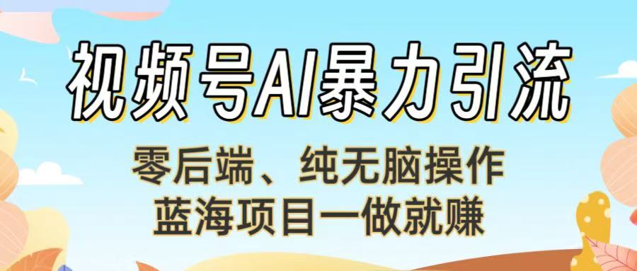 视频号AI暴力引流：零后端、纯无脑操作，蓝海项目一做就赚！【下面那个链接失效了】-副业之家