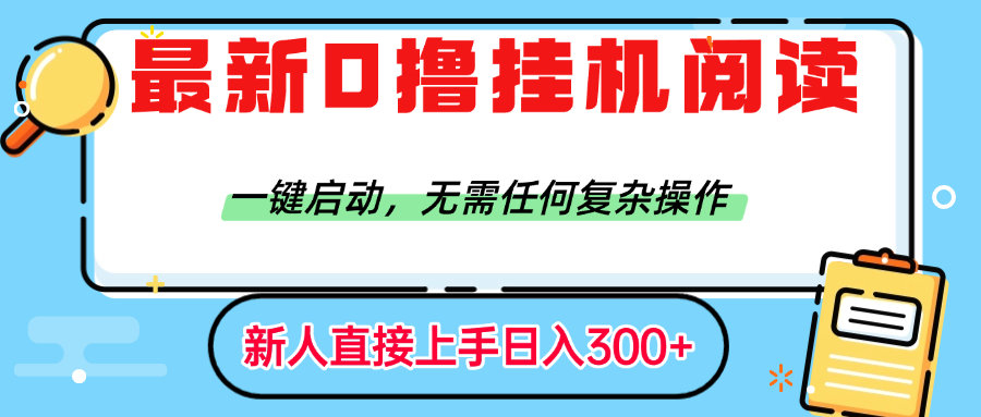 最新0撸挂机阅读赚钱，一键启动，无需任何复杂操作，日入300+-副业之家