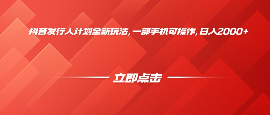 抖音发行人计划全新玩法，一部手机可操作，日入2000+-副业之家