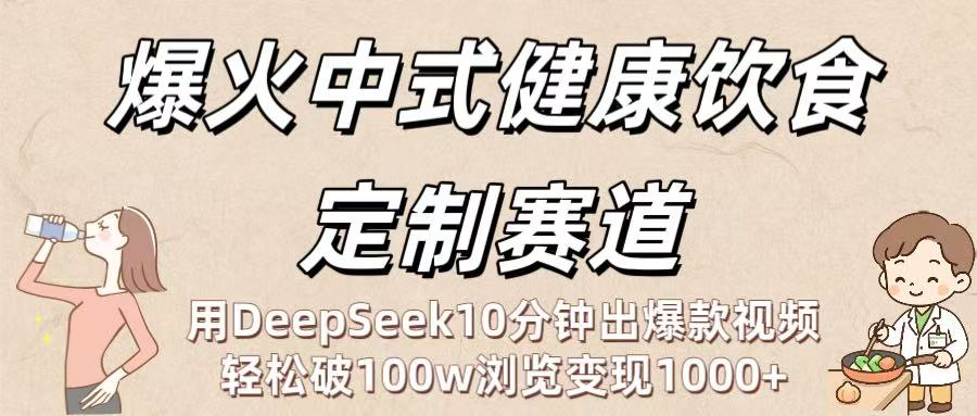 爆火中式健康饮食定制赛道:用DeepSeek10分钟出爆款视频,轻松破100w浏览变现1000+-副业之家