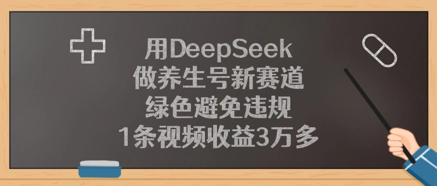 用DeepSeek做养生号新赛道，绿色避免违规，1条视频收益3万多！-副业之家
