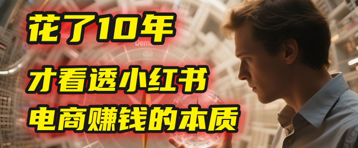 我花了10年，才看透小红书电商赚钱的2个字：本质-副业之家