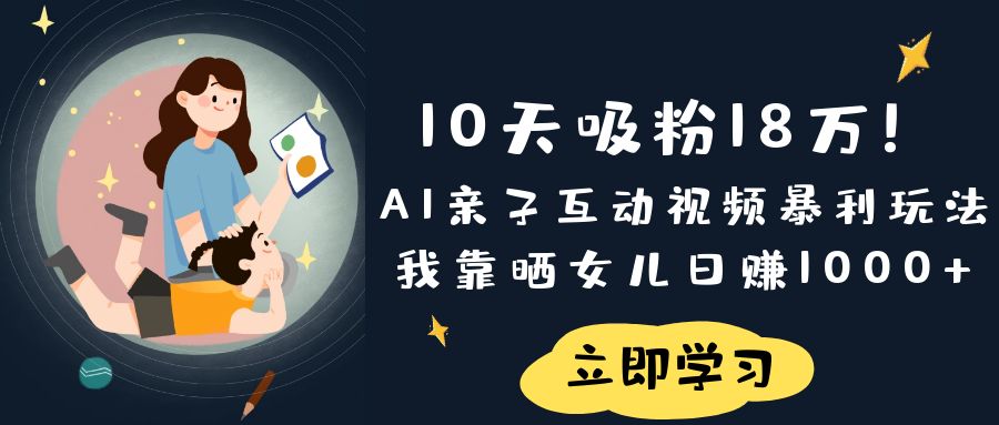 《10天吸粉18万！AI亲子互动视频暴利玩法，我靠晒女儿日赚1000+》-副业之家