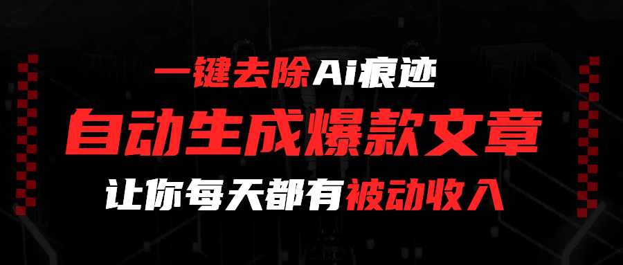 一键去除Ai痕迹，全自动生成爆款文章，让你每天都有睡后收入-副业之家