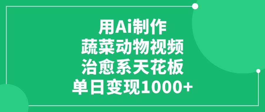 用Ai制作蔬菜动物视频，单日变现1000+，治愈系天花板！-副业之家