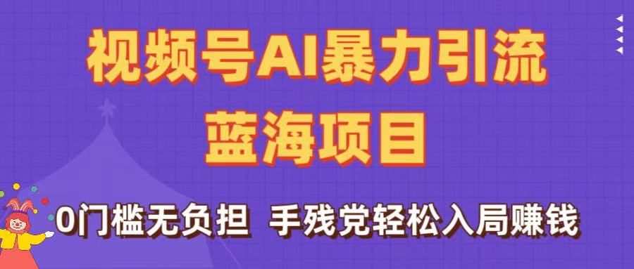 刷屏了！视频号AI暴力引流蓝海项目，0门槛无负担，手残党轻松入局赚钱-副业之家