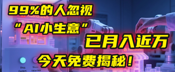 这个被99%的人忽视的“AI小生意”，我学员已月入近万，今天免费揭秘！-副业之家