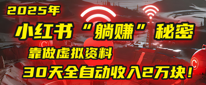 2025年，小红书的“躺赚”秘密被我扒出来了，靠做虚拟资料，30天全自动收入2万块！-副业之家