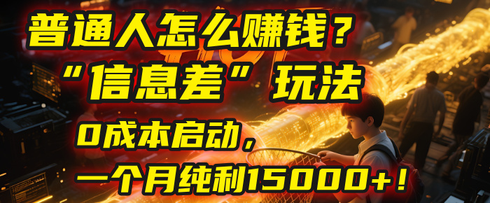 普通人怎么赚钱？| 2025年马哥揭秘“信息差”玩法：0成本启动，一个月纯利15000+！-副业之家