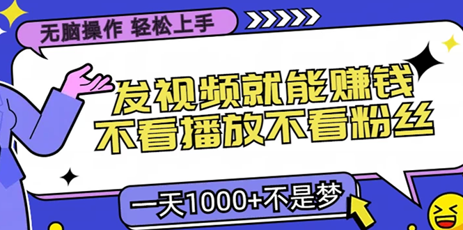 只要发视频就能赚钱？不看播放不看粉丝，无脑操作，小白轻松上手，一天1000+-副业之家