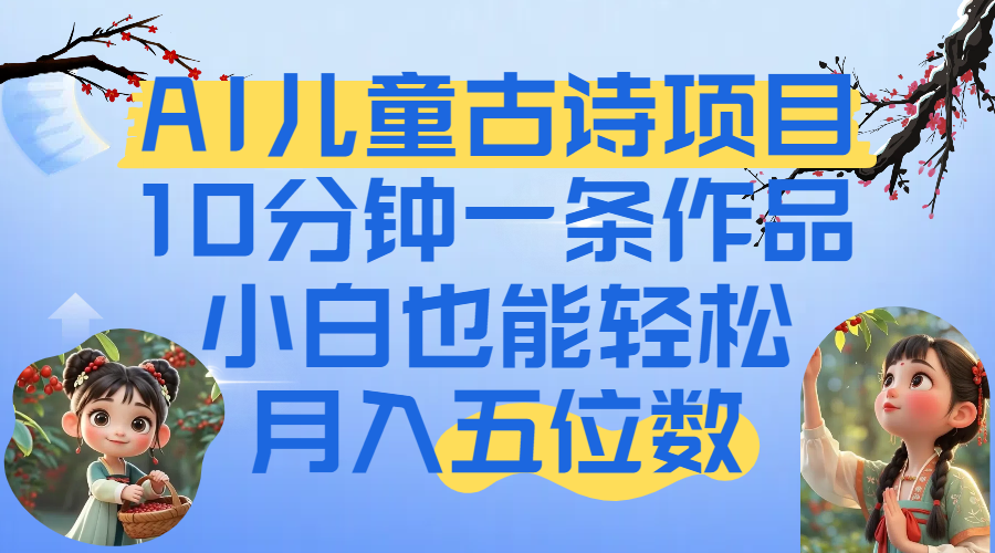 爆火AI儿童古诗项目！10分钟一条作品，小白也能轻松月入五位数-副业之家