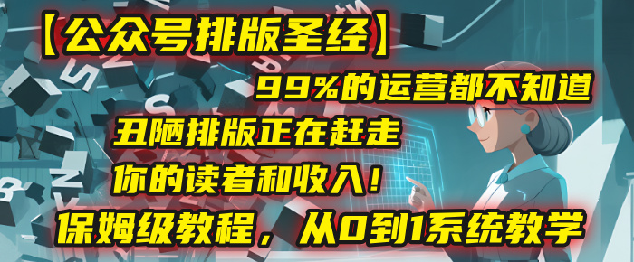 【公众号排版圣经】99%的运营都不知道，丑陋排版正在赶走你的读者和收入！保姆级教程，从0到1系统教学-副业之家
