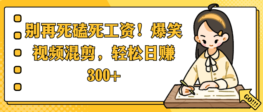 别再死磕死工资！爆笑视频混剪，轻松日赚 300+-副业之家