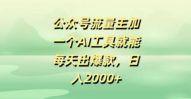 公众号流量主，加一个AI工具就能每天出爆款，日入2000+-副业之家