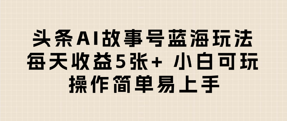 头条AI故事号蓝海玩法 每天收益5张+ 小白可玩 操作简单易上手-副业之家