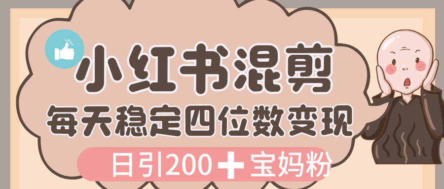 价值 3980 的小红书混剪， 虚拟变现，日引 200+宝妈创业粉，每天稳定四位数变现-副业之家