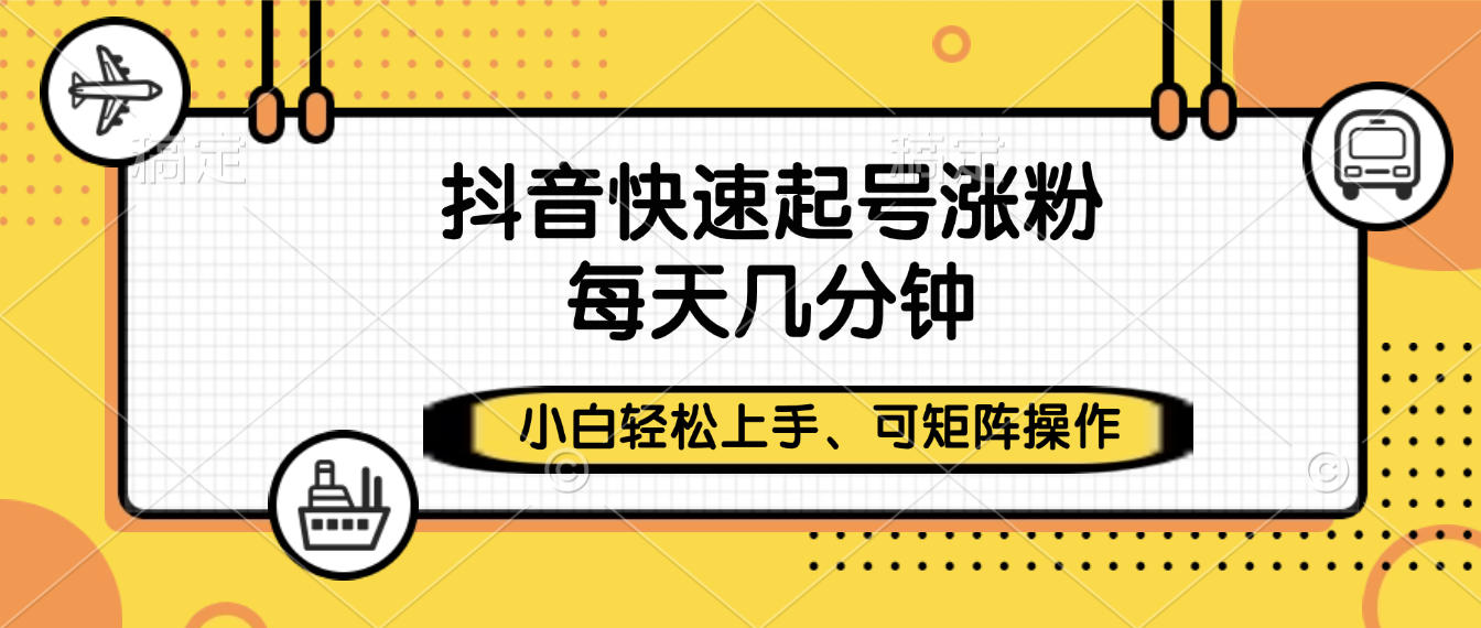 抖音快速起号涨粉，小白轻松上手、每天几分钟，可矩阵操作-副业之家