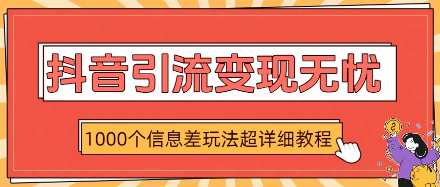 抖音引流变现无忧：1000个信息差玩法超详细教程-副业之家