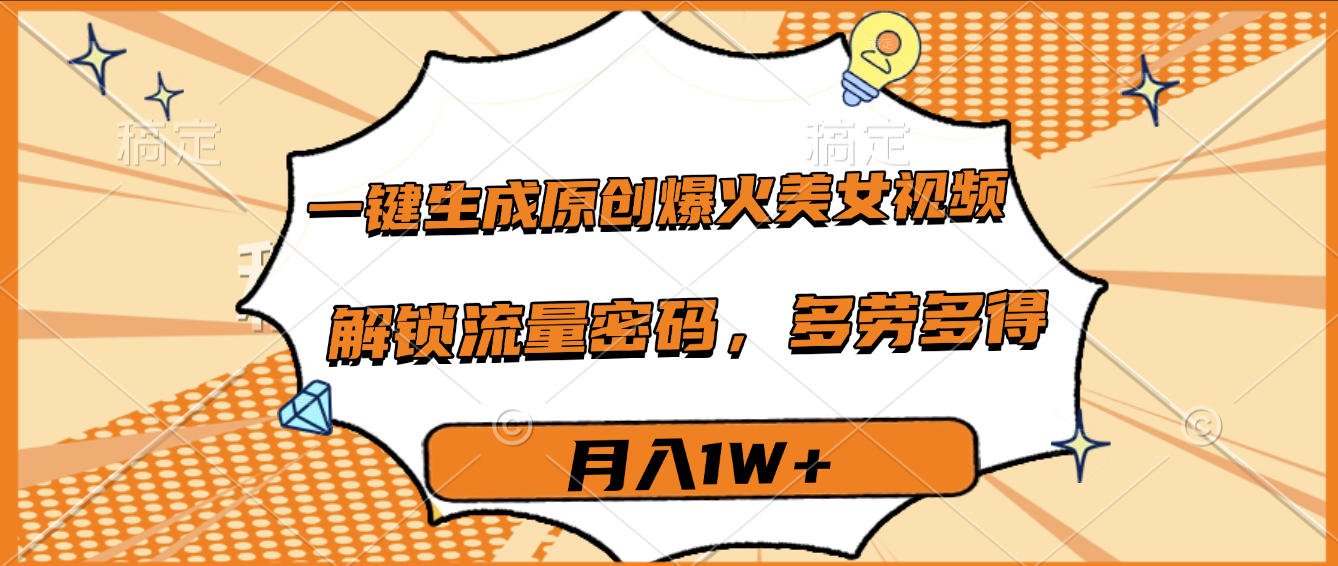 一键生成原创爆火美女视频，多劳多得，解锁流量密码，月入1W+-副业之家