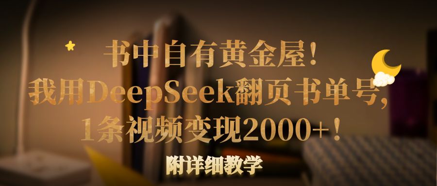 书中自有黄金屋!我用DeepSeek翻页书单号,1条视频变现2000+!附详细教学-副业之家