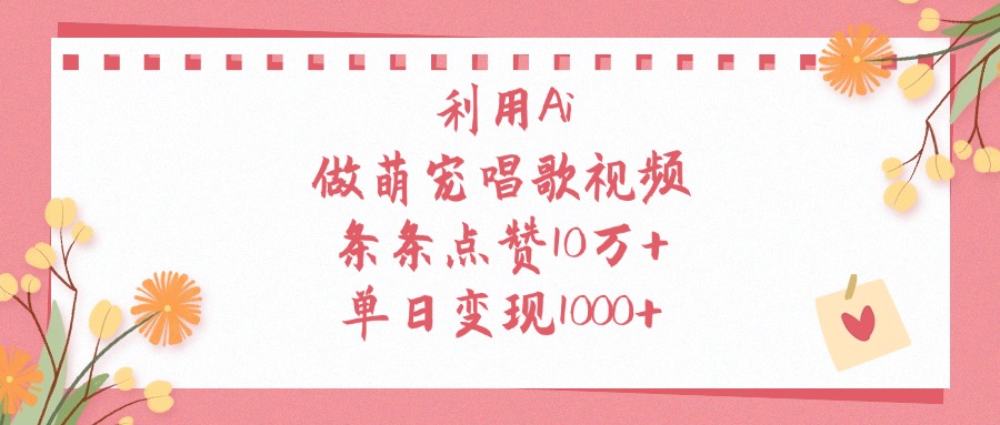 利用Ai，做萌宠唱歌视频，条条点赞10万+，单日变现1000+-副业之家