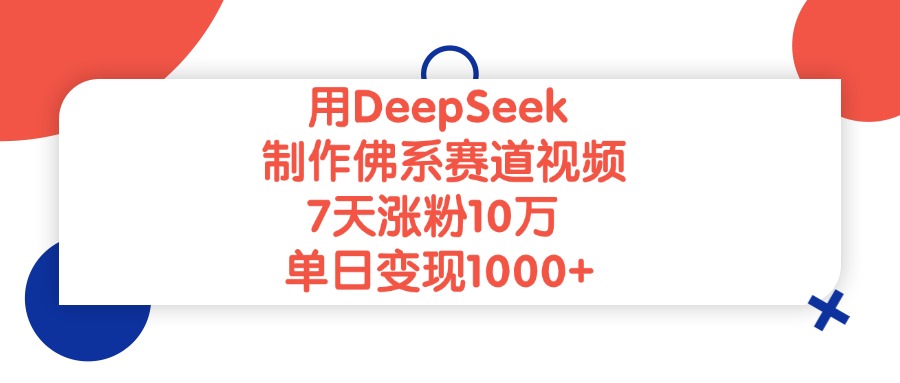 用DeepSeek制作，佛系赛道视频，7天涨粉10万，单日变现1000+-副业之家