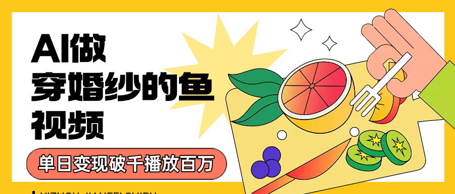 用AI 制作穿婚纱的鱼视频，单日变现1000+，轻松收割百万播放-副业之家