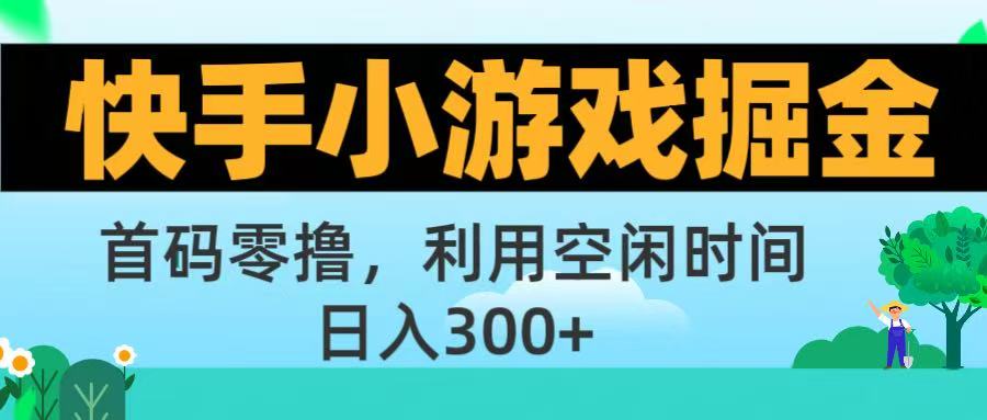 快手小游戏掘金首码!零撸模式，碎片时间轻松玩，日入500+不是梦-副业之家