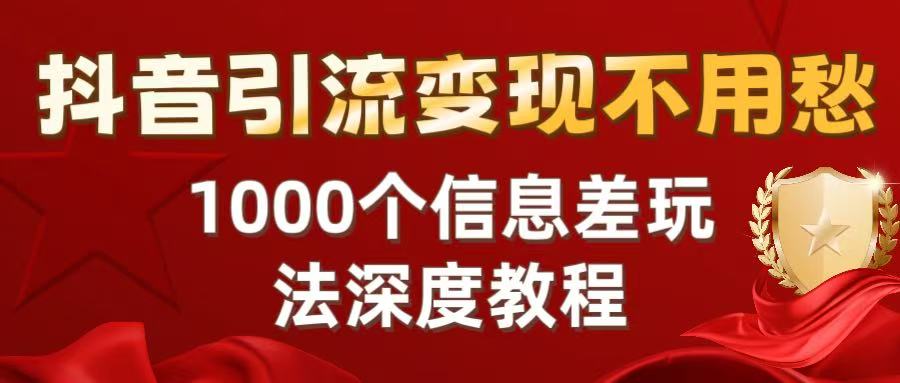 抖音引流变现不用愁：1000个信息差玩法深度教程-副业之家