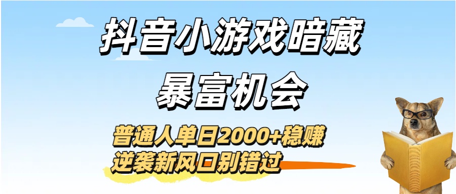 抖音小游戏暗藏暴富机会！普通人单日2000+稳赚，逆袭新风口别错过-副业之家