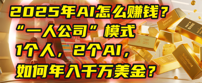AI怎么赚钱？揭秘2025年“一人公司”模式：1个人，2个AI，如何年入千万美金？-副业之家