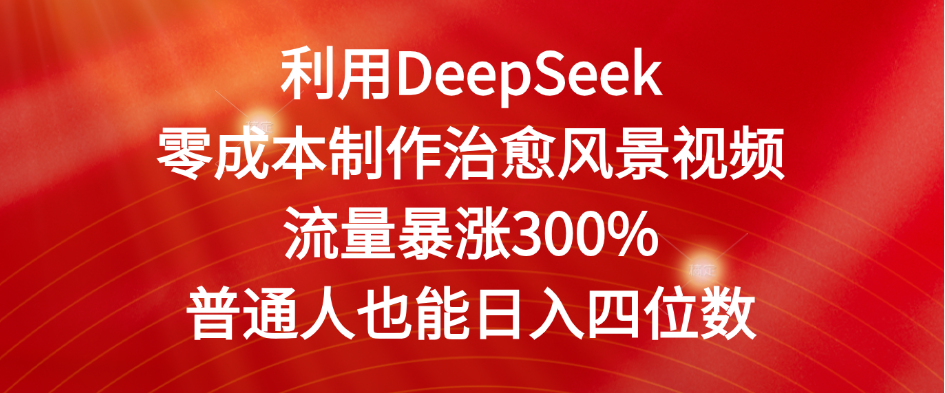 利用DeepSeek零成本制作治愈风景视频，流量暴涨300%。普通人也能日入四位数-副业之家