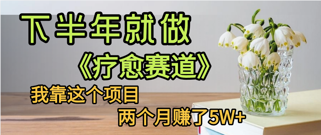 下半年稳赚的赛道，就选【疗愈赛道】，我自己运行这个项目两个月赚了5W+-副业之家