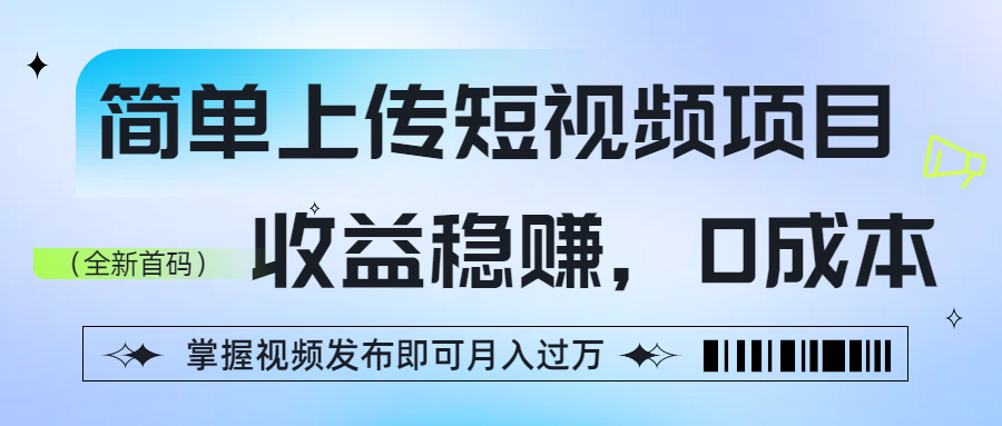 简单上传短视频项目，收益稳赚，0成本，掌握视频发布即可月入过万-副业之家