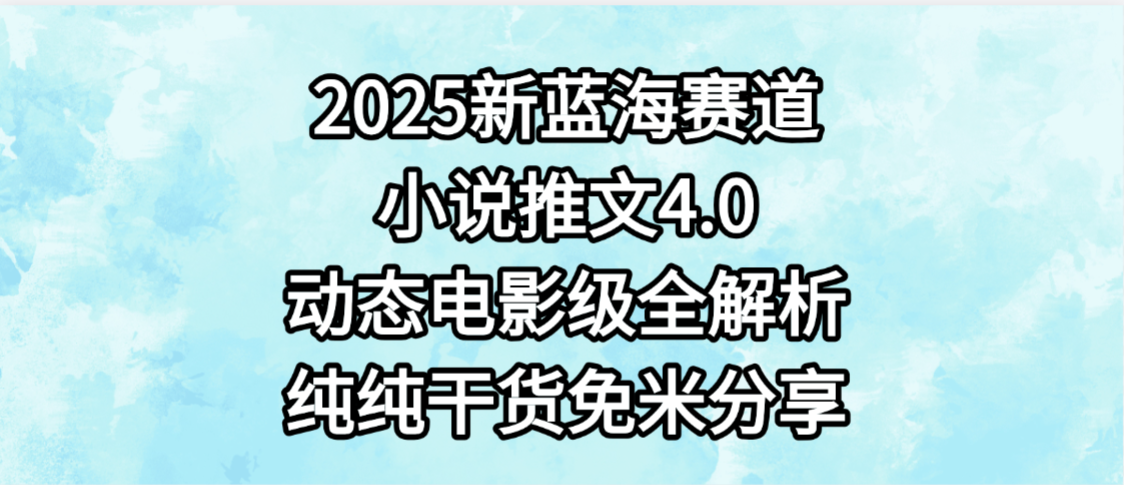 小说推文新蓝海赛道，最新4.0动态电影级版本，纯纯干货，免米分享，免费陪跑-副业之家