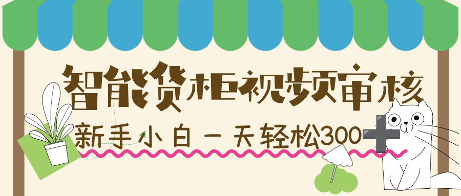 智能货柜视频审核,几秒一单,多劳多得,新人小白一天轻松 300+,零门槛!-副业之家