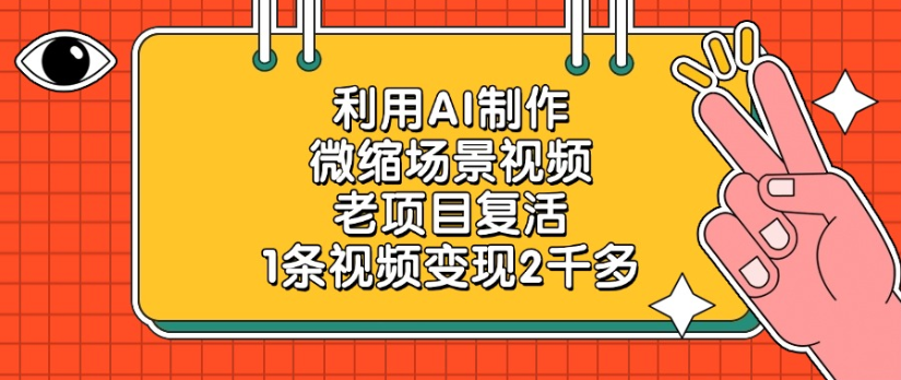 老项目复活,微缩场景视频,利用AI制作,1条视频变现2千多!-副业之家