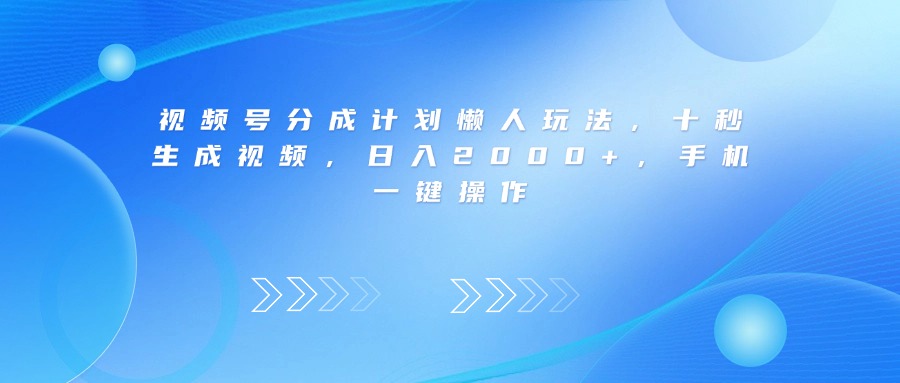 视频号分成计划懒人玩法，十秒生成视频，日入2000+，手机一键操作-副业之家
