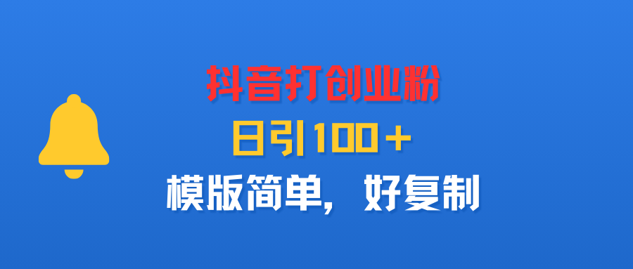 抖音打创业粉，日引100＋，模版简单，好复制-副业之家