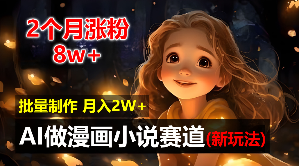 2个月涨粉8w，新玩法AI自动化做漫画小说赛道，操作简单可批量制作，新手小白轻松月入20000+-副业之家