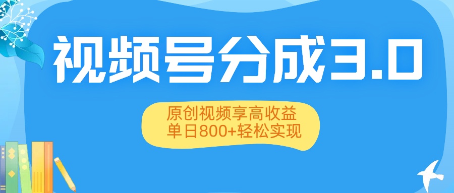 视频号分成3.0升级：原创视频享高收益，单日800+轻松实现-副业之家