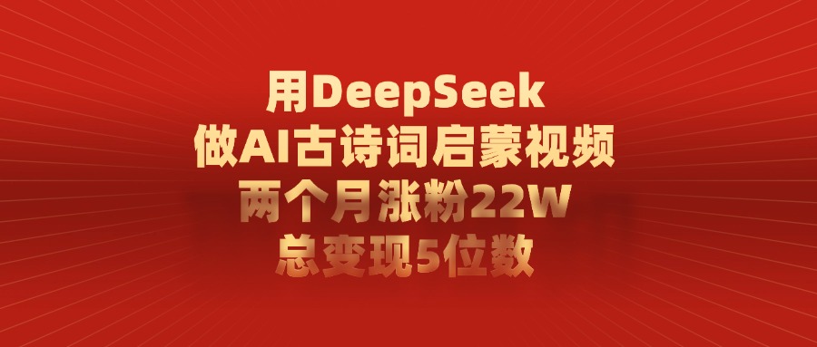 用DeepSeek做，AI古诗词启蒙视频，两个月涨粉22W，总变现5位数-副业之家