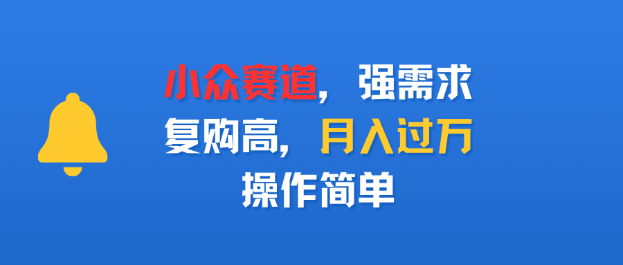 小众赛道，强需求，复购高，月入过万，操作简单-副业之家