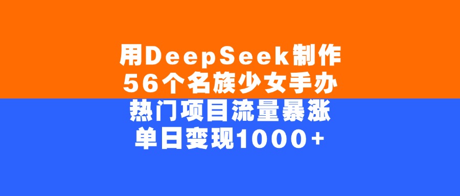 用DeepSeek制作，56个名族少女手办，热门项目流量暴涨，单日变现1000+-副业之家