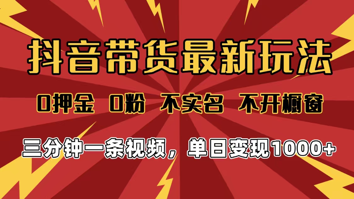 2025年抖音带货最新玩法，0押金0粉，不实名，不开橱窗，单日变现1000➕，小白最快当天见收益-副业之家